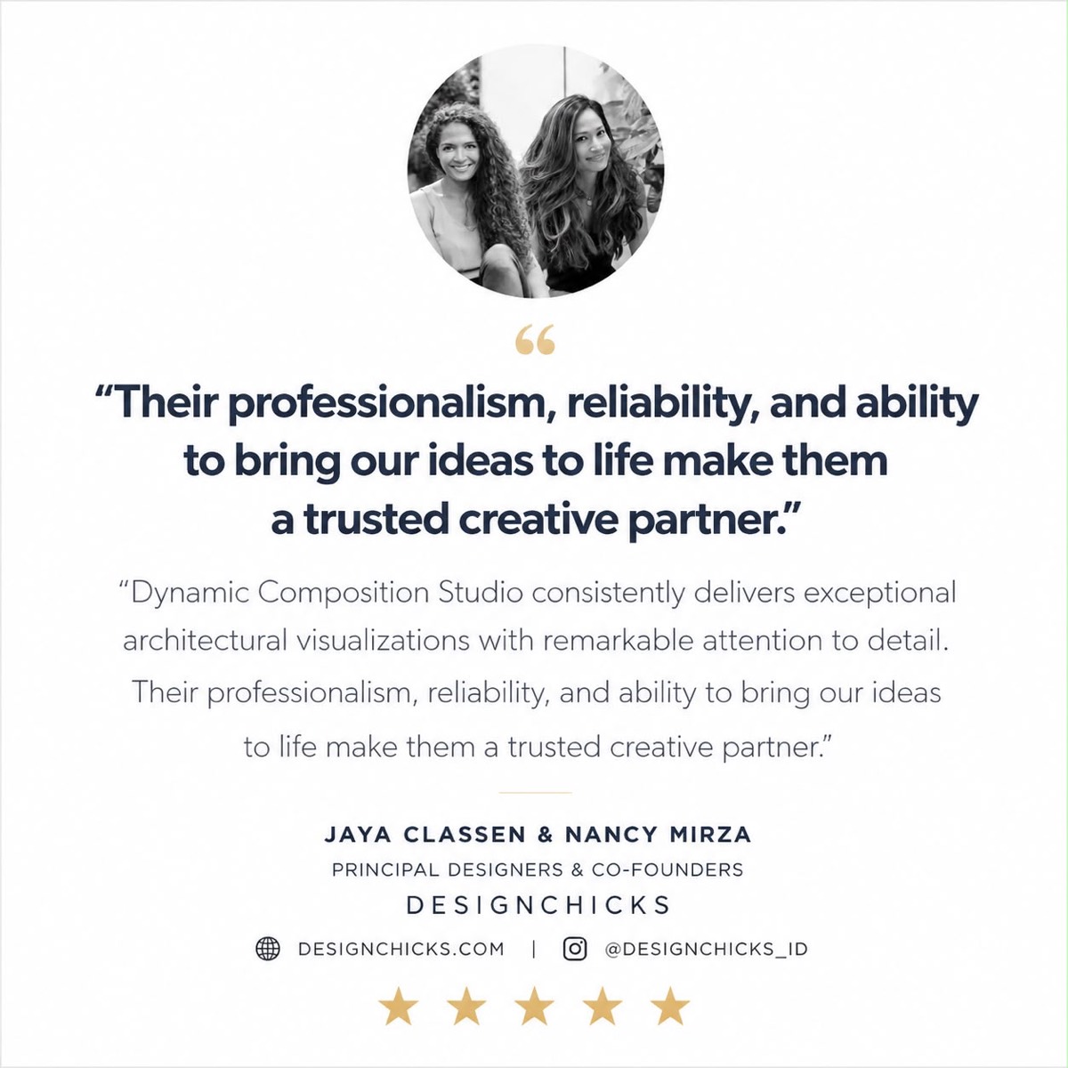 Testimonial from Jaya Classen and Nancy Mirza, principal designers and co-founders of DesignChicks: their professionalism, reliability and ability to bring our ideas to life make them a trusted creative partner